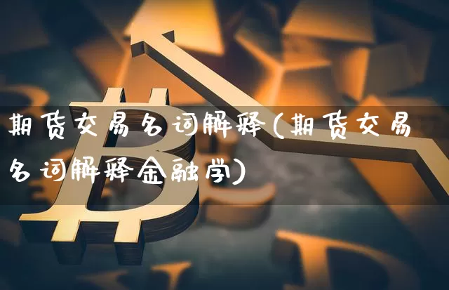 期货交易名词解释(期货交易名词解释金融学)_https://www.hbxfywj.com_股票知识_第1张