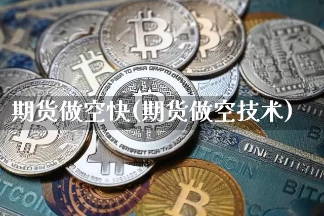 期货做空快(期货做空技术)_https://www.hbxfywj.com_证券知识_第1张