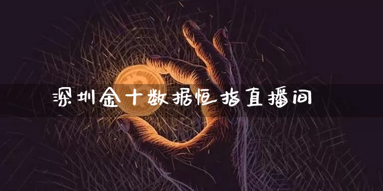 深圳金十数据恒指直播间_https://www.hbxfywj.com_期货知识_第1张