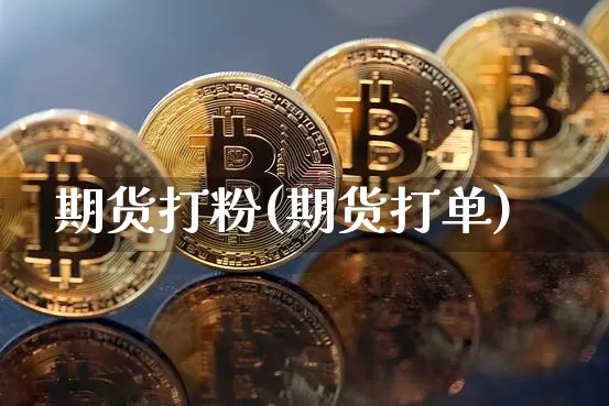 期货打粉(期货打单)_https://www.hbxfywj.com_证券知识_第1张