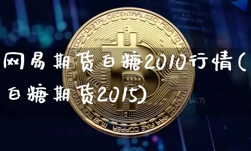 网易期货白糖2010行情(白糖期货2015)_https://www.hbxfywj.com_期货知识_第1张