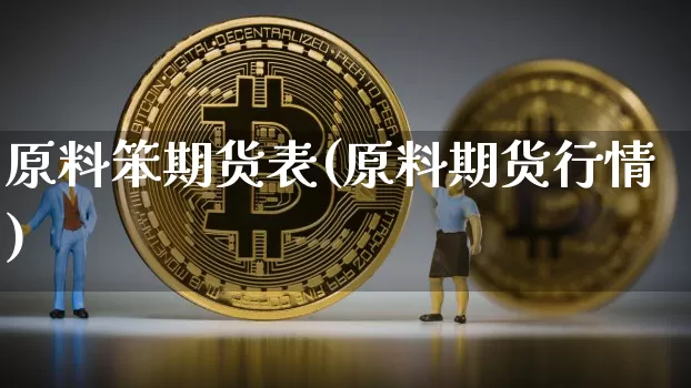 原料笨期货表(原料期货行情)_https://www.hbxfywj.com_基金知识_第1张
