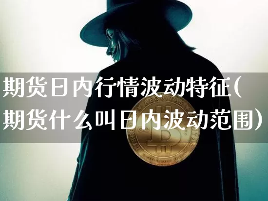 期货日内行情波动特征(期货什么叫日内波动范围)_https://www.hbxfywj.com_期货知识_第1张