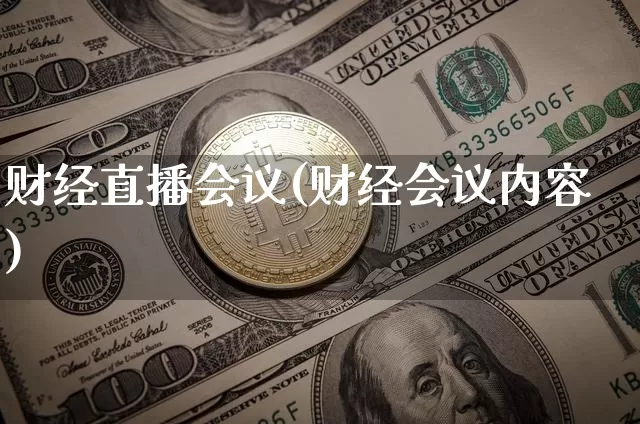 财经直播会议(财经会议内容)_https://www.hbxfywj.com_证券知识_第1张