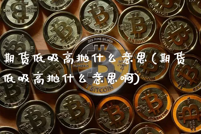 期货低吸高抛什么意思(期货低吸高抛什么意思啊)_https://www.hbxfywj.com_股票知识_第1张