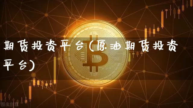 期货投资平台(原油期货投资平台)_https://www.hbxfywj.com_基金知识_第1张