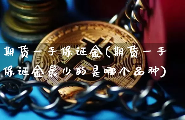 期货一手保证金(期货一手保证金最少的是哪个品种)_https://www.hbxfywj.com_期货知识_第1张