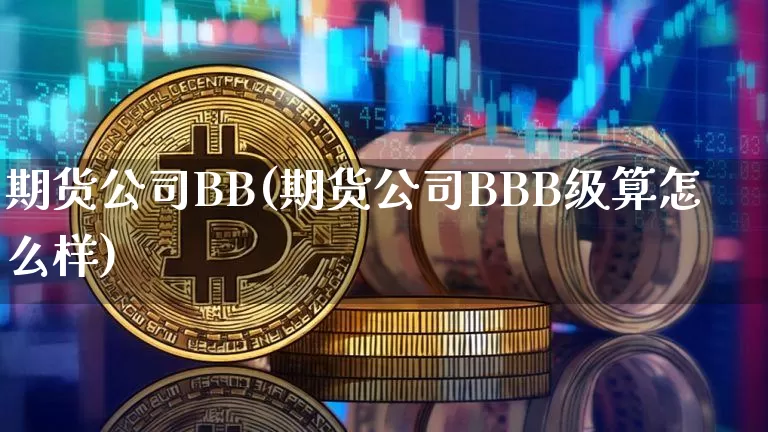 期货公司BB(期货公司BBB级算怎么样)_https://www.hbxfywj.com_证券知识_第1张