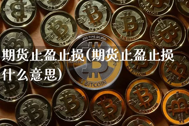 期货止盈止损(期货止盈止损什么意思)_https://www.hbxfywj.com_证券知识_第1张