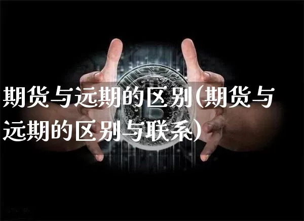 期货与远期的区别(期货与远期的区别与联系)_https://www.hbxfywj.com_基金知识_第1张