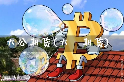 大公期货(大祘期货)_https://www.hbxfywj.com_证券知识_第1张