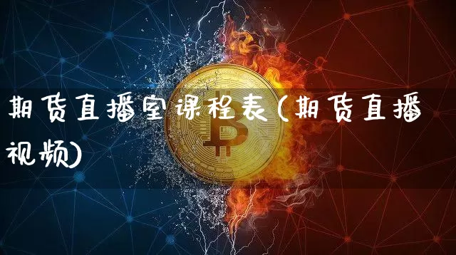 期货直播室课程表(期货直播视频)_https://www.hbxfywj.com_基金知识_第1张