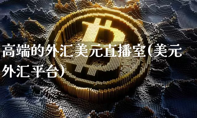 高端的外汇美元直播室(美元外汇平台)_https://www.hbxfywj.com_证券知识_第1张