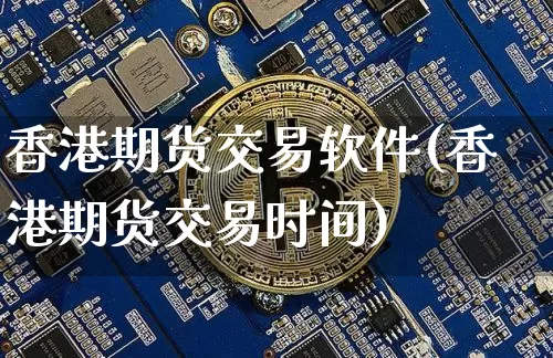 香港期货交易软件(香港期货交易时间)_https://www.hbxfywj.com_证券知识_第1张