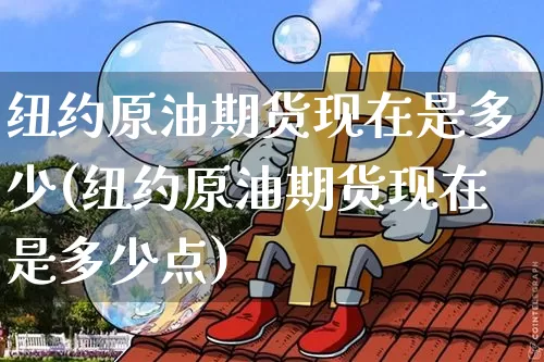 纽约原油期货现在是多少(纽约原油期货现在是多少点)_https://www.hbxfywj.com_基金知识_第1张