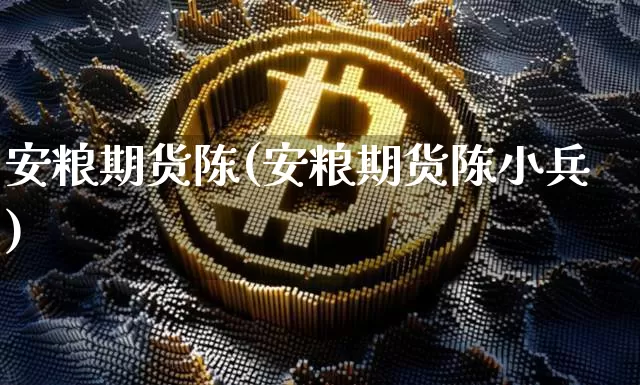 安粮期货陈(安粮期货陈小兵)_https://www.hbxfywj.com_股票知识_第1张