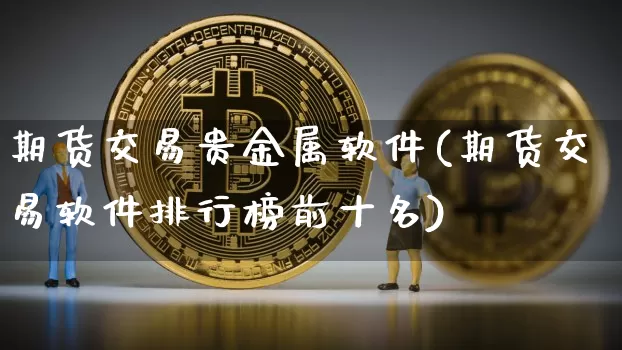期货交易贵金属软件(期货交易软件排行榜前十名)_https://www.hbxfywj.com_基金知识_第1张