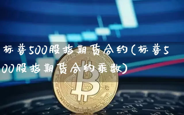 标普500股指期货合约(标普500股指期货合约乘数)_https://www.hbxfywj.com_股票知识_第1张