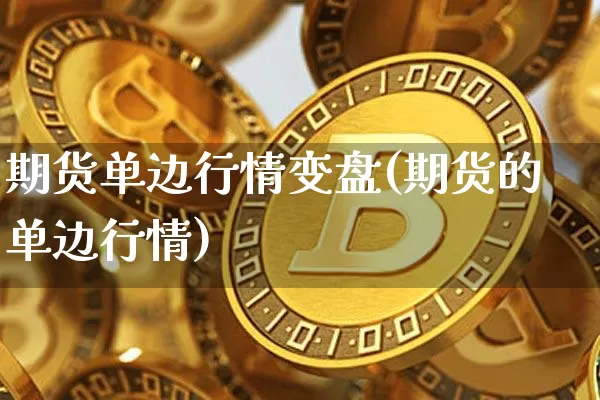 期货单边行情变盘(期货的单边行情)_https://www.hbxfywj.com_证券知识_第1张
