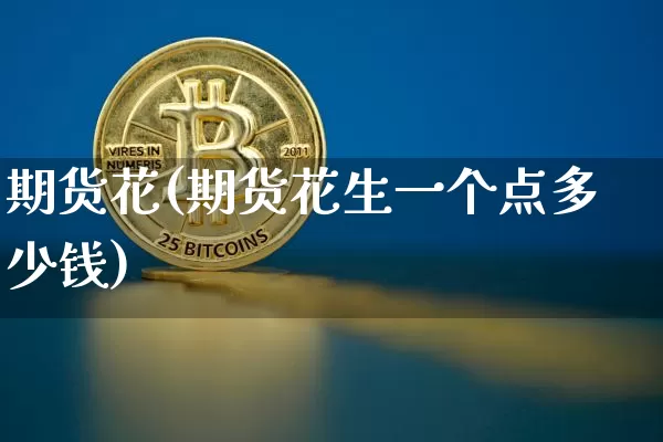期货花(期货花生一个点多少钱)_https://www.hbxfywj.com_股票知识_第1张