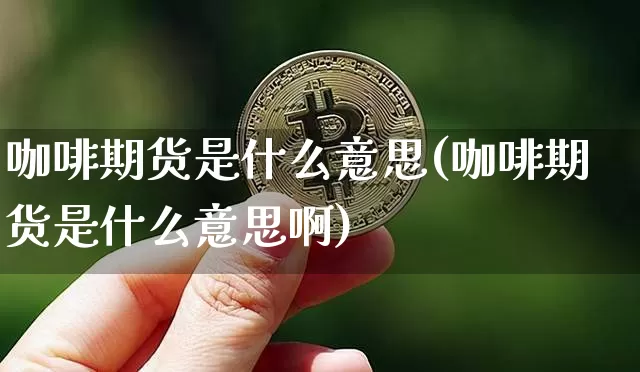 咖啡期货是什么意思(咖啡期货是什么意思啊)_https://www.hbxfywj.com_证券知识_第1张