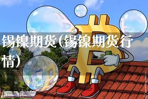 锡镍期货(锡镍期货行情)_https://www.hbxfywj.com_期货知识_第1张