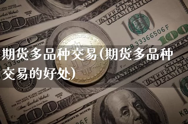 期货多品种交易(期货多品种交易的好处)_https://www.hbxfywj.com_期货知识_第1张