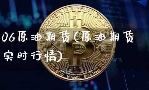 06原油期货(原油期货实时行情)_https://www.hbxfywj.com_基金知识_第1张