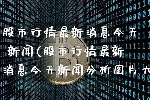 股市行情最新消息今天 新闻(股市行情最新消息今天新闻分析图片大全)_https://www.hbxfywj.com_期货知识_第1张