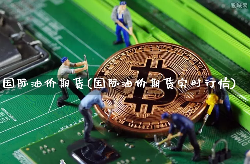 国际油价期货(国际油价期货实时行情)_https://www.hbxfywj.com_期货知识_第1张