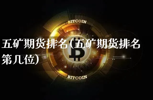 五矿期货排名(五矿期货排名第几位)_https://www.hbxfywj.com_基金知识_第1张