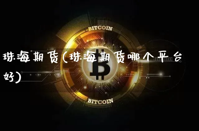 珠海期货(珠海期货哪个平台好)_https://www.hbxfywj.com_证券知识_第1张