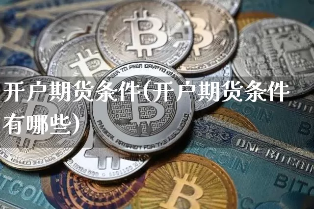 开户期货条件(开户期货条件有哪些)_https://www.hbxfywj.com_证券知识_第1张