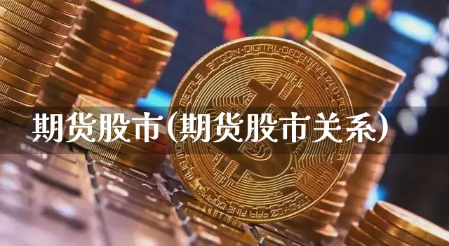 期货股市(期货股市关系)_https://www.hbxfywj.com_股票知识_第1张