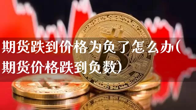 期货跌到价格为负了怎么办(期货价格跌到负数)_https://www.hbxfywj.com_基金知识_第1张