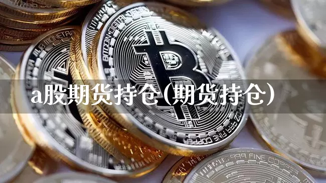 a股期货持仓(期货持仓)_https://www.hbxfywj.com_期货知识_第1张