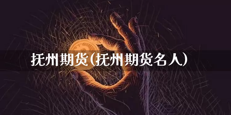 抚州期货(抚州期货名人)_https://www.hbxfywj.com_期货知识_第1张