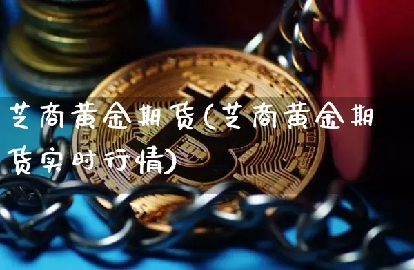 芝商黄金期货(芝商黄金期货实时行情)_https://www.hbxfywj.com_基金知识_第1张