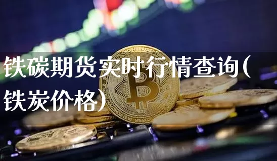 铁碳期货实时行情查询(铁炭价格)_https://www.hbxfywj.com_证券知识_第1张