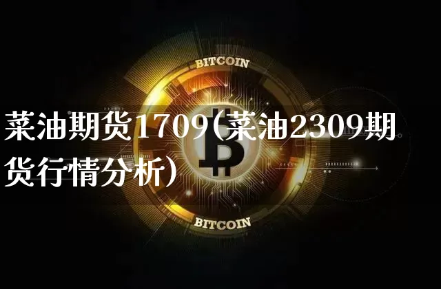 菜油期货1709(菜油2309期货行情分析)_https://www.hbxfywj.com_证券知识_第1张