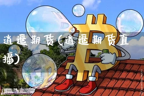 逍遥期货(逍遥期货直播)_https://www.hbxfywj.com_期货知识_第1张