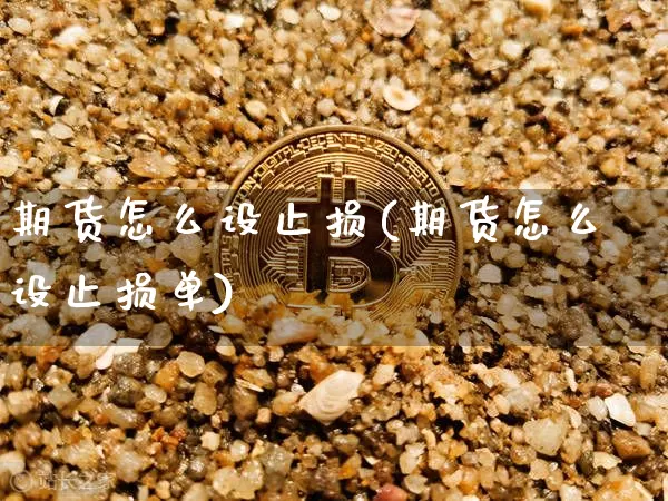 期货怎么设止损(期货怎么设止损单)_https://www.hbxfywj.com_股票知识_第1张