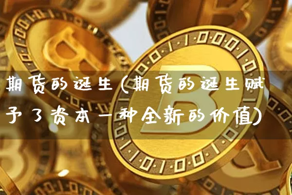 期货的诞生(期货的诞生赋予了资本一种全新的价值)_https://www.hbxfywj.com_证券知识_第1张