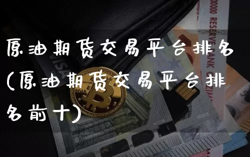 原油期货交易平台排名(原油期货交易平台排名前十)_https://www.hbxfywj.com_期货知识_第1张