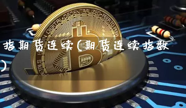 指期货连续(期货连续指数)_https://www.hbxfywj.com_基金知识_第1张