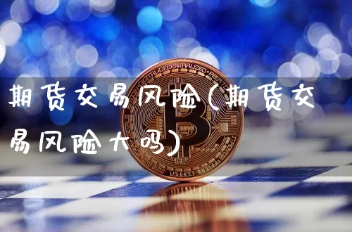 期货交易风险(期货交易风险大吗)_https://www.hbxfywj.com_证券知识_第1张
