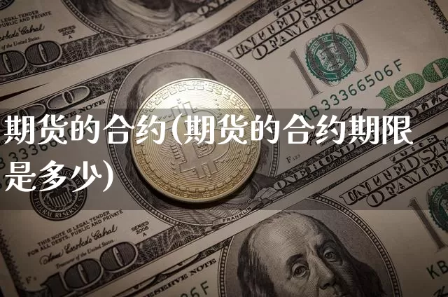 期货的合约(期货的合约期限是多少)_https://www.hbxfywj.com_股票知识_第1张