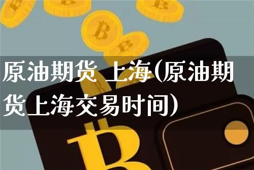 原油期货 上海(原油期货上海交易时间)_https://www.hbxfywj.com_证券知识_第1张