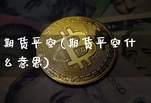期货平空(期货平空什么意思)_https://www.hbxfywj.com_基金知识_第1张