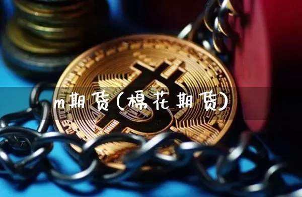 m期货(棉花期货)_https://www.hbxfywj.com_基金知识_第1张